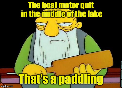 That's a paddlin' | The boat motor quit in the middle of the lake; That’s a paddling | image tagged in memes,that's a paddlin' | made w/ Imgflip meme maker