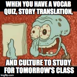 Stressed out Squidward | WHEN YOU HAVE A VOCAB QUIZ, STORY TRANSLATION, AND CULTURE TO STUDY FOR TOMORROW'S CLASS | image tagged in stressed out squidward | made w/ Imgflip meme maker