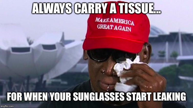 ALWAYS CARRY A TISSUE... FOR WHEN YOUR SUNGLASSES START LEAKING | image tagged in memes | made w/ Imgflip meme maker