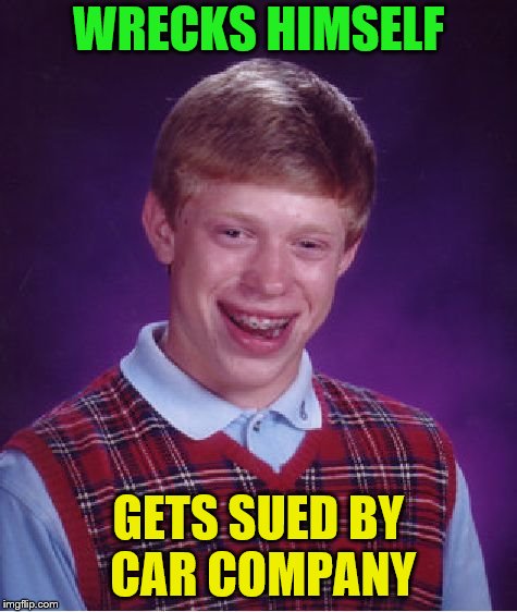 Bad Luck Brian Meme | WRECKS HIMSELF GETS SUED BY CAR COMPANY | image tagged in memes,bad luck brian | made w/ Imgflip meme maker