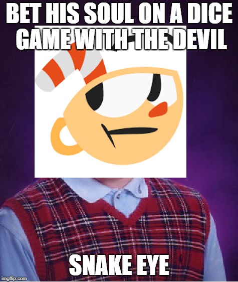 bad luck cuphead | BET HIS SOUL ON A DICE GAME WITH THE DEVIL; SNAKE EYE | image tagged in bad luck brian,memes | made w/ Imgflip meme maker