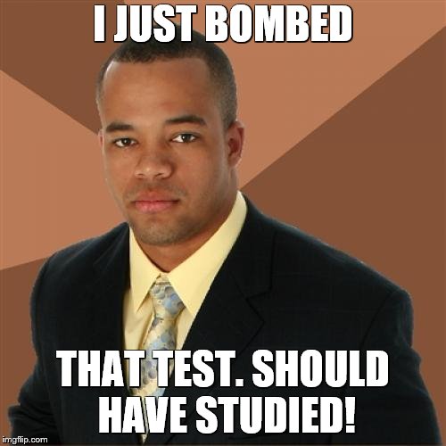 Successful Black Man | I JUST BOMBED; THAT TEST. SHOULD HAVE STUDIED! | image tagged in memes,successful black man | made w/ Imgflip meme maker