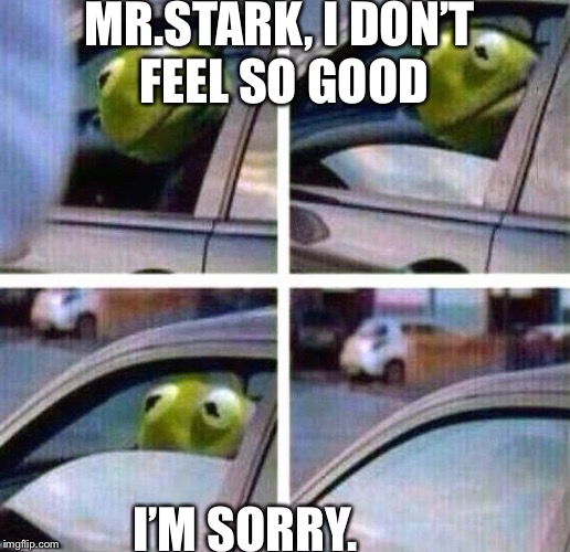 Kermit Meme | MR.STARK, I DON’T FEEL SO GOOD; I’M SORRY. | image tagged in kermit meme | made w/ Imgflip meme maker
