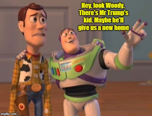 X, X Everywhere | Hey, look Woody. There's Mr Trump's kid. Maybe he'll give us a new home | image tagged in memes,x x everywhere | made w/ Imgflip meme maker