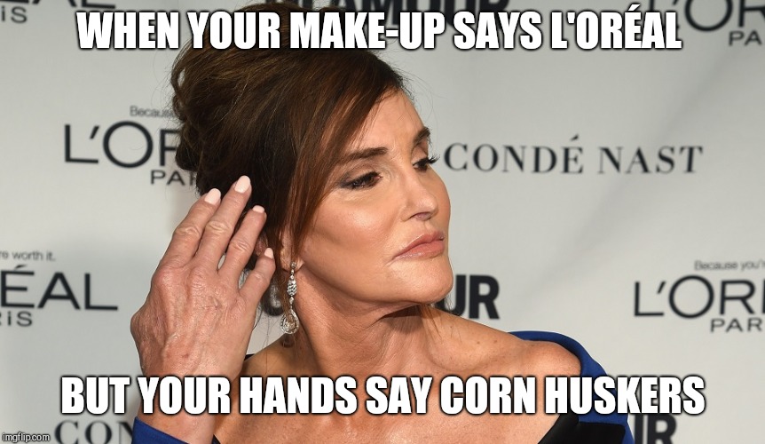 WHEN YOUR MAKE-UP SAYS L'ORÉAL; BUT YOUR HANDS SAY CORN HUSKERS | image tagged in that something special,caitlyn jenner | made w/ Imgflip meme maker