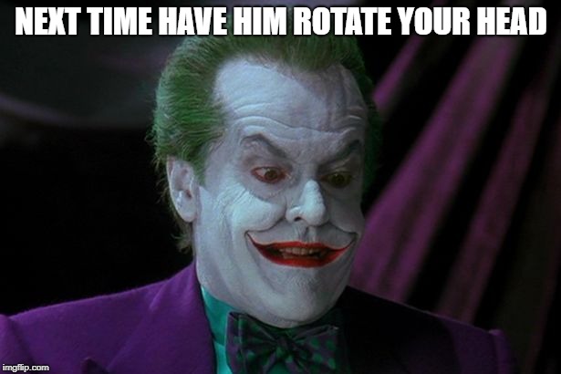 Joker Nicholson | NEXT TIME HAVE HIM ROTATE YOUR HEAD | image tagged in joker nicholson | made w/ Imgflip meme maker