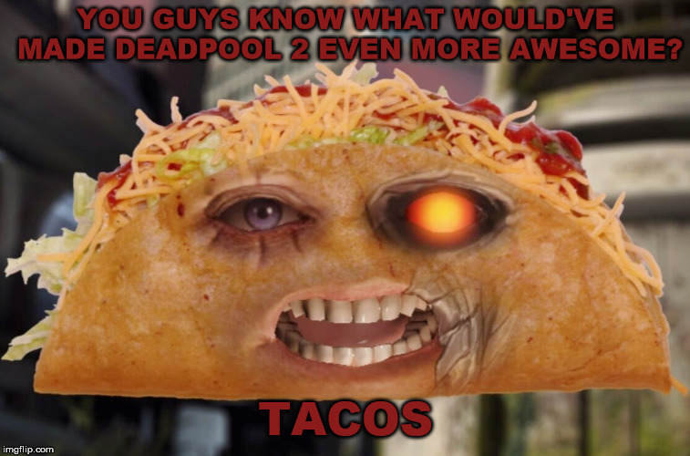 YOU GUYS KNOW WHAT WOULD'VE MADE DEADPOOL 2 EVEN MORE AWESOME? TACOS | image tagged in deadpool 2,cable,tacos | made w/ Imgflip meme maker