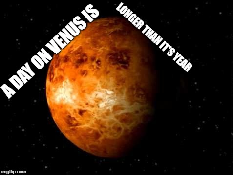 An interesting Venus fact | LONGER THAN IT'S YEAR; A DAY ON VENUS IS | image tagged in venus god of the fish people,space memes,it's memintific,pretty meme,natrone memes business | made w/ Imgflip meme maker