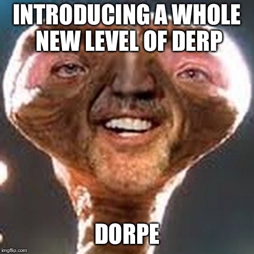 INTRODUCING A WHOLE NEW LEVEL OF DERP; DORPE | image tagged in nicholas cage,et,derp | made w/ Imgflip meme maker