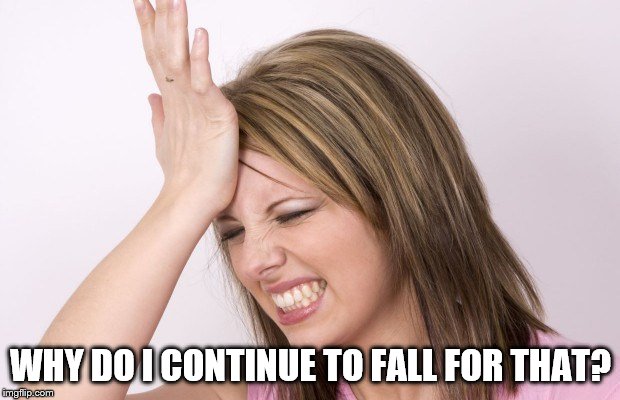 WHY DO I CONTINUE TO FALL FOR THAT? | made w/ Imgflip meme maker