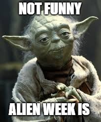 Alien Week: Now Without Probing! | NOT FUNNY; ALIEN WEEK IS | image tagged in memes,yoda,star wars,aliens | made w/ Imgflip meme maker