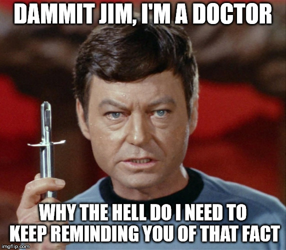 TOS Dr McCoy with hypo | DAMMIT JIM, I'M A DOCTOR; WHY THE HELL DO I NEED TO KEEP REMINDING YOU OF THAT FACT | image tagged in tos dr mccoy with hypo | made w/ Imgflip meme maker