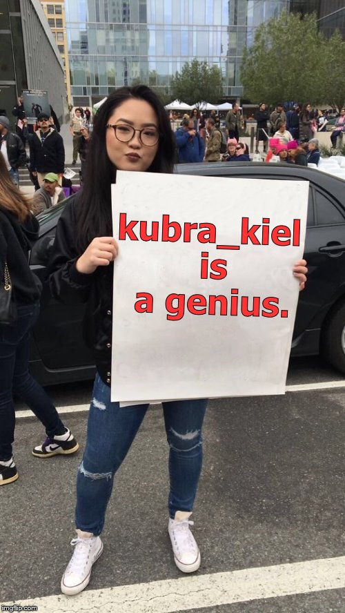 Some things just have to be said. | kubra_kiel is a genius. | image tagged in protestor,kubra_kiel,template for the masses,template of the future,meme genius,douglie | made w/ Imgflip meme maker