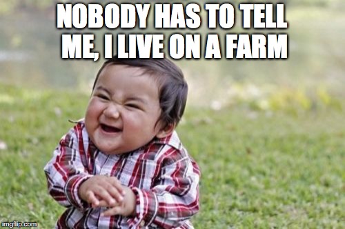 Evil Toddler Meme | NOBODY HAS TO TELL ME, I LIVE ON A FARM | image tagged in memes,evil toddler | made w/ Imgflip meme maker