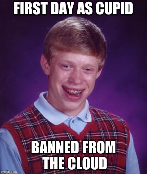 Bad Luck Brian Meme | FIRST DAY AS CUPID BANNED FROM THE CLOUD | image tagged in memes,bad luck brian | made w/ Imgflip meme maker