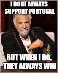 The Most Interesting Man In The World Meme | I DONT ALWAYS SUPPORT PORTUGAL; BUT WHEN I DO, THEY ALWAYS WIN | image tagged in i don't always | made w/ Imgflip meme maker