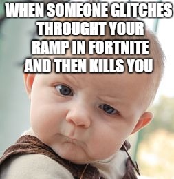Skeptical Baby Meme | WHEN SOMEONE GLITCHES THROUGHT YOUR RAMP IN FORTNITE AND THEN KILLS YOU | image tagged in memes,skeptical baby,meme,scumbag | made w/ Imgflip meme maker