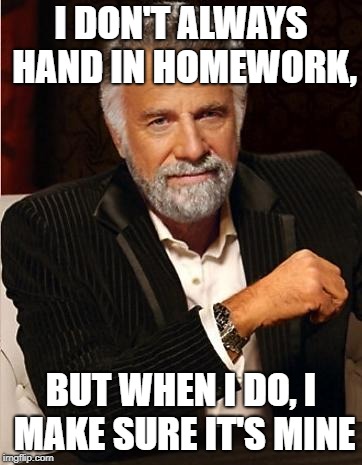 i don't always | I DON'T ALWAYS HAND IN HOMEWORK, BUT WHEN I DO, I MAKE SURE IT'S MINE | image tagged in i don't always | made w/ Imgflip meme maker