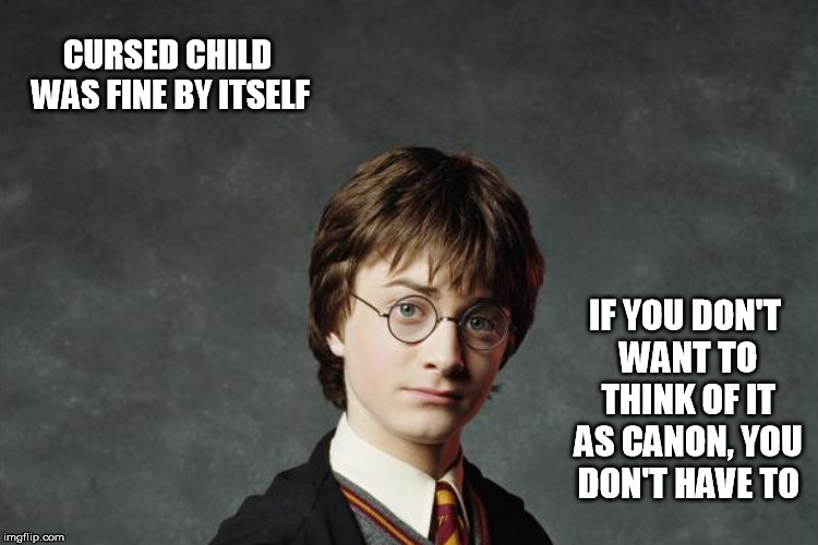 CURSED CHILD WAS FINE BY ITSELF IF YOU DON'T WANT TO THINK OF IT AS CANON, YOU DON'T HAVE TO | made w/ Imgflip meme maker