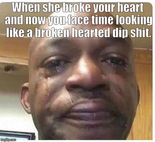 Fart face | When she broke your heart and now you face time looking like a broken hearted dip shit. | image tagged in lonely | made w/ Imgflip meme maker