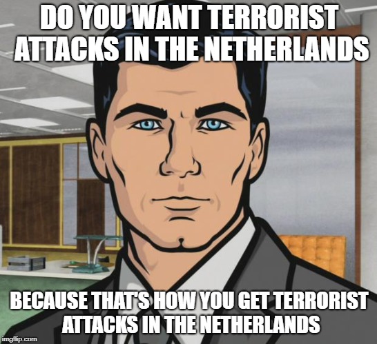 Archer Meme | DO YOU WANT TERRORIST ATTACKS IN THE NETHERLANDS; BECAUSE THAT'S HOW YOU GET TERRORIST ATTACKS IN THE NETHERLANDS | image tagged in memes,archer | made w/ Imgflip meme maker