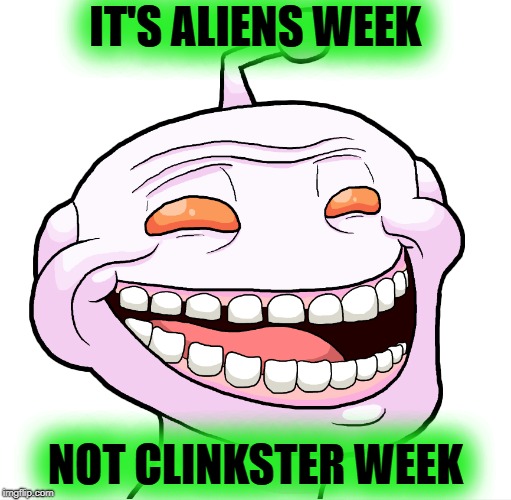 IT'S ALIENS WEEK NOT CLINKSTER WEEK | made w/ Imgflip meme maker