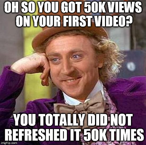 Creepy Condescending Wonka | OH SO YOU GOT 50K VIEWS ON YOUR FIRST VIDEO? YOU TOTALLY DID NOT REFRESHED IT 50K TIMES | image tagged in memes,creepy condescending wonka | made w/ Imgflip meme maker