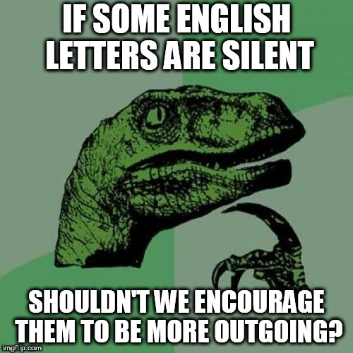 Philosoraptor Meme | IF SOME ENGLISH LETTERS ARE SILENT; SHOULDN'T WE ENCOURAGE THEM TO BE MORE OUTGOING? | image tagged in memes,philosoraptor | made w/ Imgflip meme maker