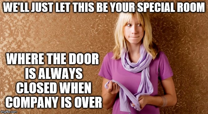 WE'LL JUST LET THIS BE YOUR SPECIAL ROOM WHERE THE DOOR IS ALWAYS CLOSED WHEN COMPANY IS OVER | made w/ Imgflip meme maker