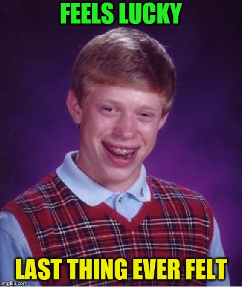 Bad Luck Brian Meme | FEELS LUCKY LAST THING EVER FELT | image tagged in memes,bad luck brian | made w/ Imgflip meme maker
