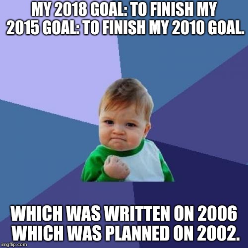 Success Kid Meme | MY 2018 GOAL: TO FINISH MY 2015 GOAL: TO FINISH MY 2010 GOAL. WHICH WAS WRITTEN ON 2006 WHICH WAS PLANNED ON 2002. | image tagged in memes,success kid | made w/ Imgflip meme maker