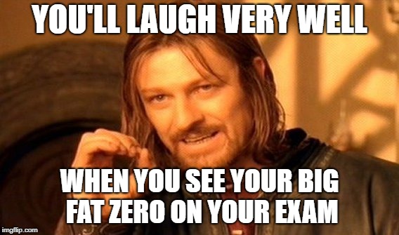 One Does Not Simply Meme | YOU'LL LAUGH VERY WELL; WHEN YOU SEE YOUR BIG FAT ZERO ON YOUR EXAM | image tagged in memes,one does not simply | made w/ Imgflip meme maker