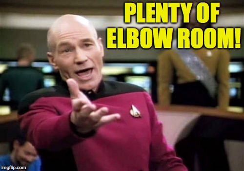 Picard Wtf Meme | PLENTY OF ELBOW ROOM! | image tagged in memes,picard wtf | made w/ Imgflip meme maker