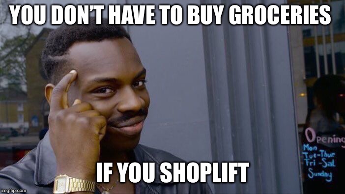 Roll Safe Think About It Meme | YOU DON’T HAVE TO BUY GROCERIES; IF YOU SHOPLIFT | image tagged in memes,roll safe think about it | made w/ Imgflip meme maker