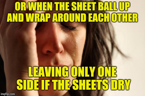 First World Problems Meme | OR WHEN THE SHEET BALL UP AND WRAP AROUND EACH OTHER LEAVING ONLY ONE SIDE IF THE SHEETS DRY | image tagged in memes,first world problems | made w/ Imgflip meme maker