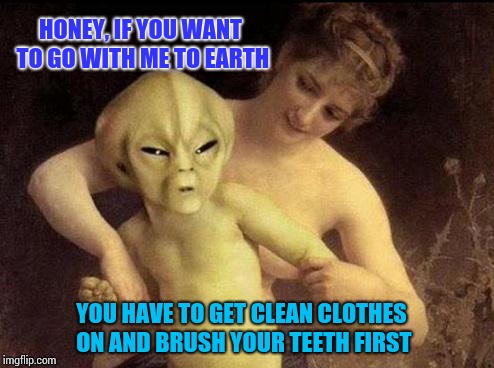 And here we see mother trying to get her child ready for the day. Aliens week, an Aliens and clinkster event. 6/12 - 6/19 | HONEY, IF YOU WANT TO GO WITH ME TO EARTH; YOU HAVE TO GET CLEAN CLOTHES ON AND BRUSH YOUR TEETH FIRST | image tagged in alien,memes,alien week,ancient aliens,clinkster | made w/ Imgflip meme maker