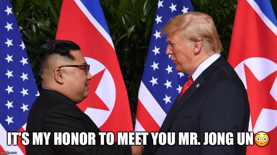 The Meeting  | IT’S MY HONOR TO MEET YOU MR. JONG UN😳 | image tagged in kim jong un,donald trump,photo opt,duhhh dumbass | made w/ Imgflip meme maker