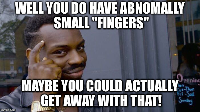 Roll Safe Think About It Meme | WELL YOU DO HAVE ABNOMALLY SMALL "FINGERS" MAYBE YOU COULD ACTUALLY GET AWAY WITH THAT! | image tagged in memes,roll safe think about it | made w/ Imgflip meme maker