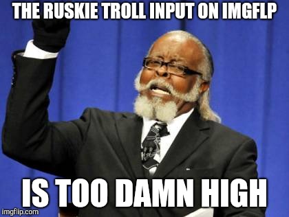 Too Damn High Meme | THE RUSKIE TROLL INPUT ON IMGFLP; IS TOO DAMN HIGH | image tagged in memes,too damn high | made w/ Imgflip meme maker