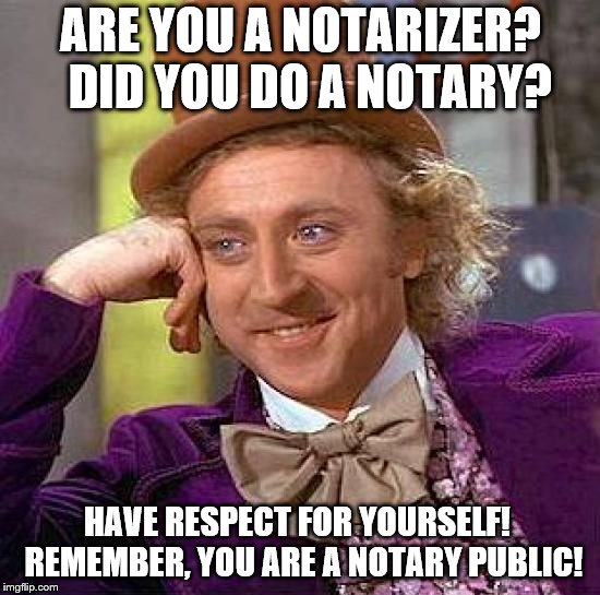 Creepy Condescending Wonka Meme | ARE YOU A NOTARIZER?  DID YOU DO A NOTARY? HAVE RESPECT FOR YOURSELF!  REMEMBER, YOU ARE A NOTARY PUBLIC! | image tagged in memes,creepy condescending wonka | made w/ Imgflip meme maker