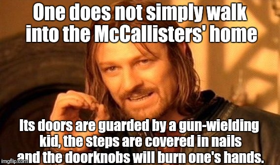 One Does Not Simply Meme | One does not simply walk into the McCallisters' home; Its doors are guarded by a gun-wielding kid, the steps are covered in nails and the doorknobs will burn one's hands. | image tagged in memes,one does not simply | made w/ Imgflip meme maker