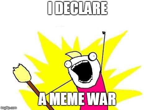 X All The Y Meme | I DECLARE A MEME WAR | image tagged in memes,x all the y | made w/ Imgflip meme maker