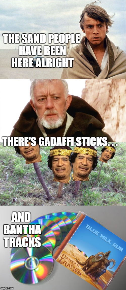 THE SAND PEOPLE HAVE BEEN HERE ALRIGHT; THERE'S GADAFFI STICKS. . . AND BANTHA TRACKS | made w/ Imgflip meme maker