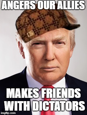Donald Trump | ANGERS OUR ALLIES; MAKES FRIENDS WITH DICTATORS | image tagged in donald trump,scumbag | made w/ Imgflip meme maker
