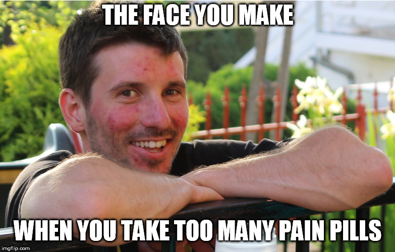Happy Steven | THE FACE YOU MAKE; WHEN YOU TAKE TOO MANY PAIN PILLS | image tagged in happy steven | made w/ Imgflip meme maker