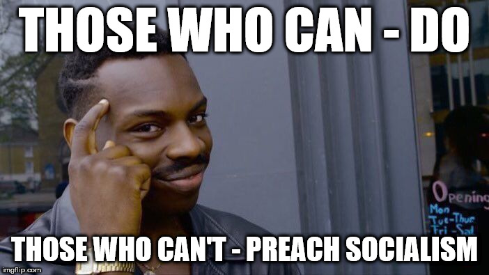 Those who can't - preach Socialism |  THOSE WHO CAN - DO; THOSE WHO CAN'T - PREACH SOCIALISM | image tagged in corbyn eww,party of hate,communist socialist,communism socialism,momentum students,funny | made w/ Imgflip meme maker