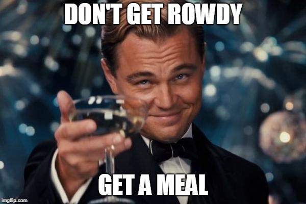 Love, Rob from Oxford | DON'T GET ROWDY; GET A MEAL | image tagged in memes,leonardo dicaprio cheers | made w/ Imgflip meme maker