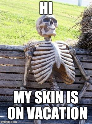 Waiting Skeleton | HI; MY SKIN IS ON VACATION | image tagged in memes,waiting skeleton | made w/ Imgflip meme maker