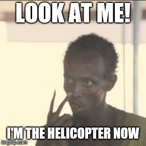 Look At Me | LOOK AT ME! I'M THE HELICOPTER NOW | image tagged in memes,look at me | made w/ Imgflip meme maker