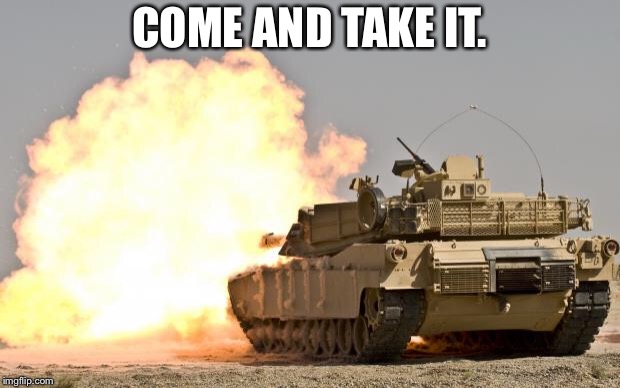 Freedom cannon | COME AND TAKE IT. | image tagged in freedom cannon | made w/ Imgflip meme maker